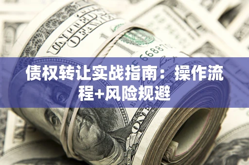 武汉债权转让实战指南：操作流程+风险规避