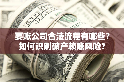 武汉要账公司合法流程有哪些？如何识别破产赖账风险？