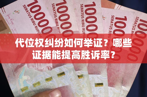 武汉代位权纠纷如何举证？哪些证据能提高胜诉率？