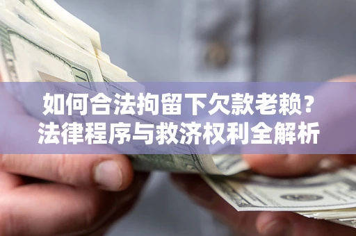 武汉如何合法拘留下欠款老赖？法律程序与救济权利全解析