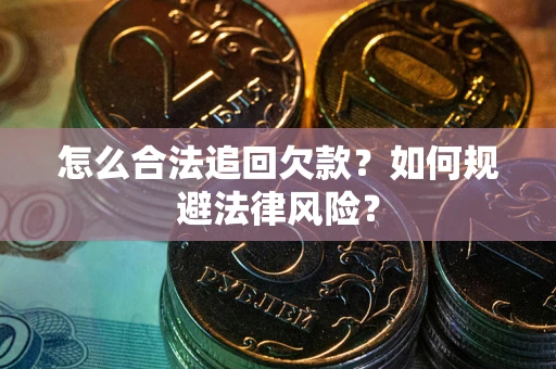 武汉怎么合法追回欠款？如何规避法律风险？