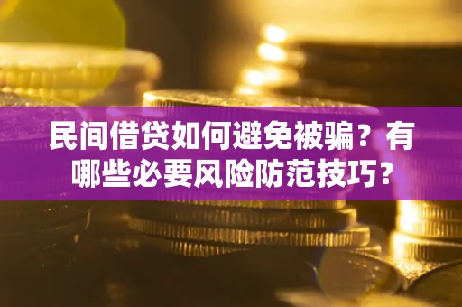武汉民间借贷如何避免被骗？有哪些必要风险防范技巧？
