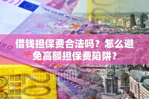 武汉借钱担保费合法吗？怎么避免高额担保费陷阱？