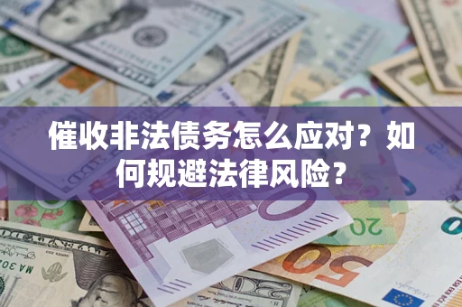武汉催收非法债务怎么应对？如何规避法律风险？