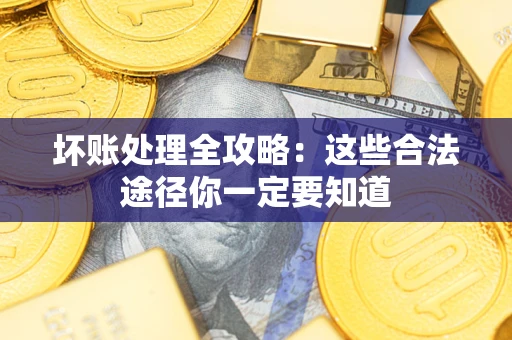 武汉坏账处理全攻略：这些合法途径你一定要知道