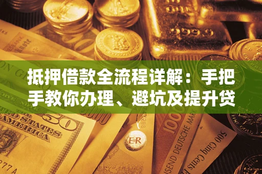 武汉抵押借款全流程详解：手把手教你办理、避坑及提升贷款额度