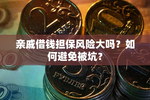 武汉亲戚借钱担保风险大吗？如何避免被坑？