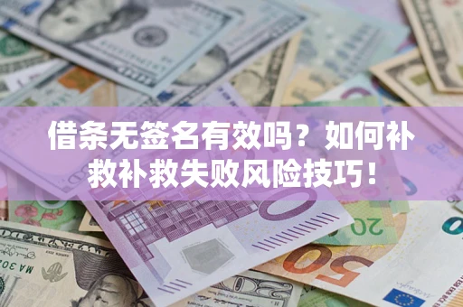 武汉借条无签名有效吗？如何补救补救失败风险技巧！