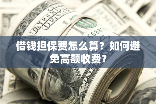 武汉借钱担保费怎么算？如何避免高额收费？