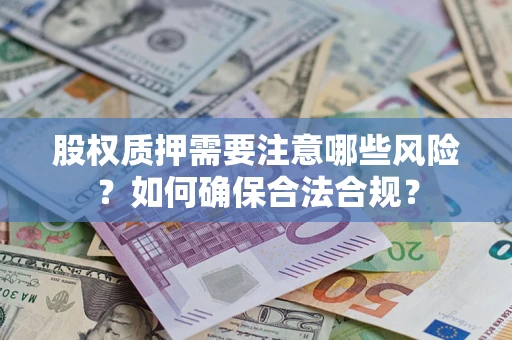武汉股权质押需要注意哪些风险？如何确保合法合规？