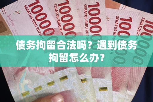 武汉债务拘留合法吗？遇到债务拘留怎么办？