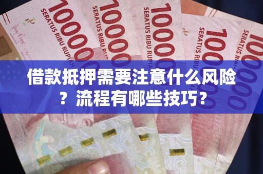 武汉借款抵押需要注意什么风险？流程有哪些技巧？