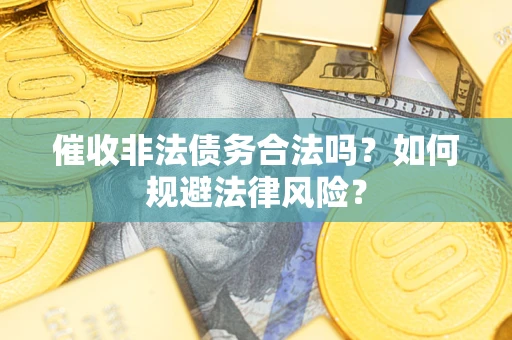 武汉催收非法债务合法吗？如何规避法律风险？