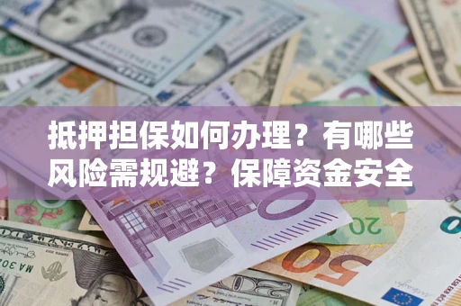 武汉抵押担保如何办理？有哪些风险需规避？保障资金安全