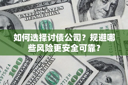 武汉如何选择讨债公司？规避哪些风险更安全可靠？