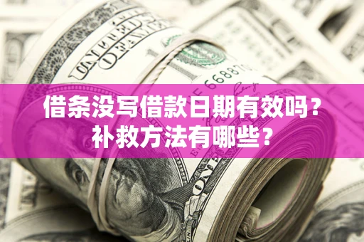 武汉借条没写借款日期有效吗?补救方法有哪些? 武汉借条没写借款日期有效吗?补救方法有哪些?
