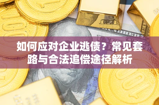 武汉如何应对企业逃债？常见套路与合法追偿途径解析
