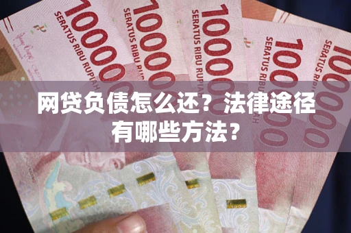 武汉网贷负债怎么还？法律途径有哪些方法？