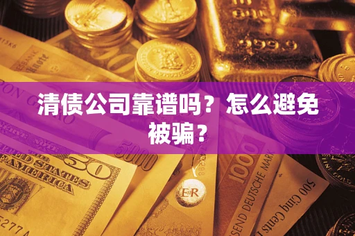 武汉清债公司靠谱吗？怎么避免被骗？
