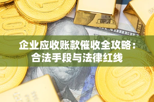 武汉企业应收账款催收全攻略：合法手段与法律红线