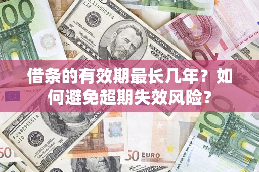 武汉借条的有效期最长几年？如何避免超期失效风险？