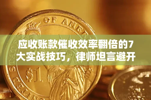 武汉应收账款催收效率翻倍的7大实战技巧，律师坦言避开这些法律雷区最关键