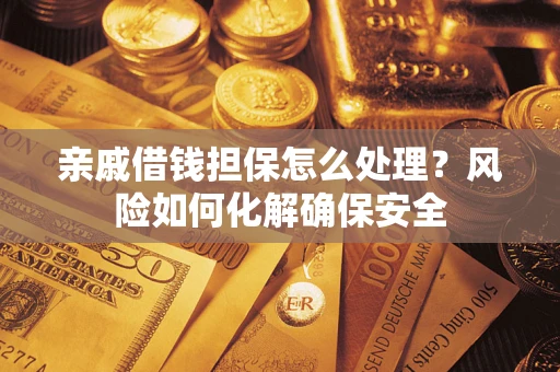 武汉亲戚借钱担保怎么处理？风险如何化解确保安全