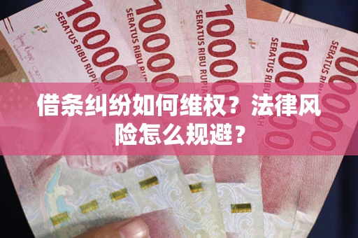 武汉借条纠纷如何维权？法律风险怎么规避？