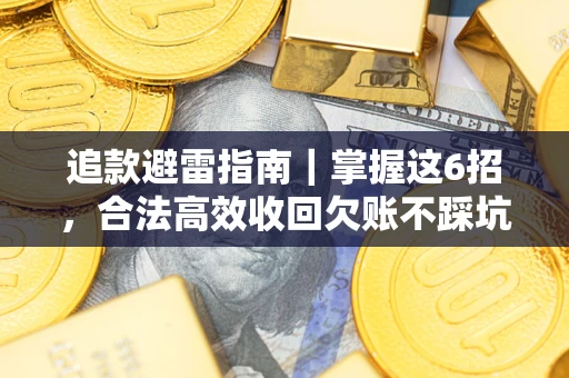 武汉追款避雷指南｜掌握这6招，合法高效收回欠账不踩坑