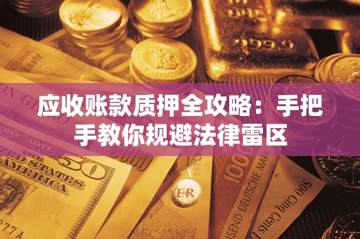 武汉应收账款质押全攻略：手把手教你规避法律雷区
