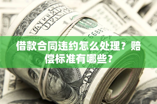 武汉借款合同违约怎么处理？赔偿标准有哪些？