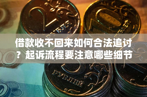 武汉借款收不回来如何合法追讨？起诉流程要注意哪些细节？
