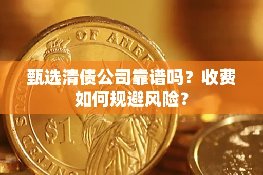 武汉甄选清债公司靠谱吗？收费如何规避风险？