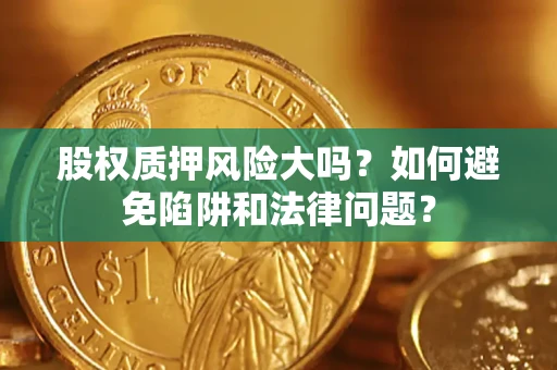 武汉股权质押风险大吗？如何避免陷阱和法律问题？