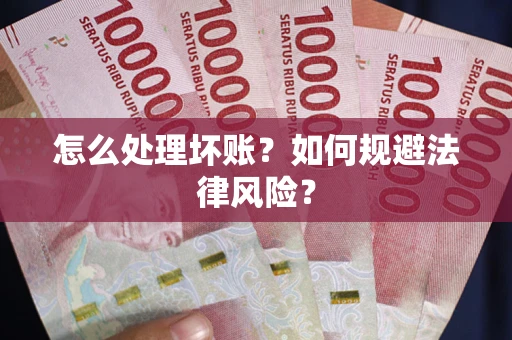 武汉怎么处理坏账？如何规避法律风险？