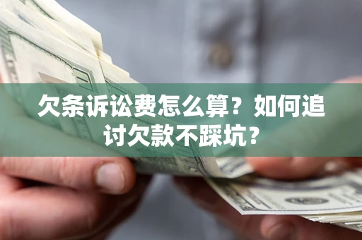 武汉欠条诉讼费怎么算？如何追讨欠款不踩坑？
