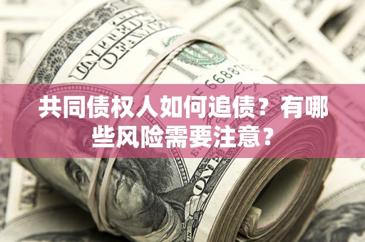武汉共同债权人如何追债？有哪些风险需要注意？