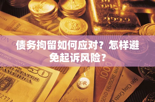 武汉债务拘留如何应对？怎样避免起诉风险？