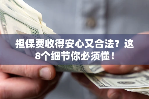 武汉担保费收得安心又合法？这8个细节你必须懂！