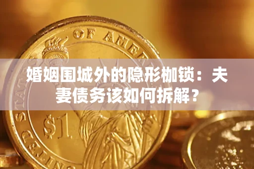 武汉婚姻围城外的隐形枷锁：夫妻债务该如何拆解？