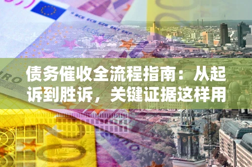 武汉债务催收全流程指南：从起诉到胜诉，关键证据这样用