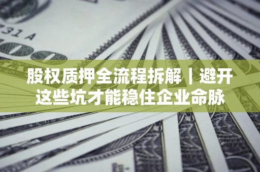 武汉股权质押全流程拆解｜避开这些坑才能稳住企业命脉