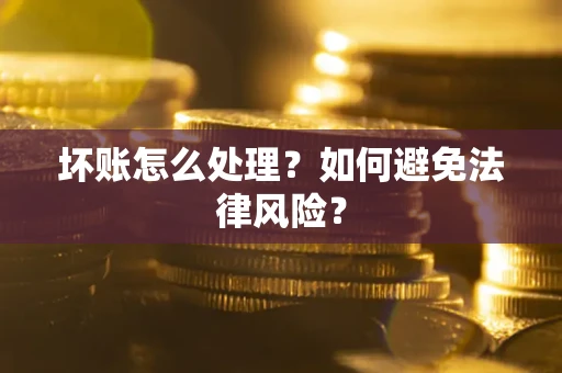 武汉坏账怎么处理？如何避免法律风险？