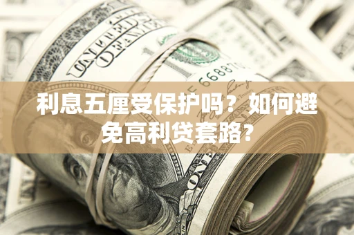 武汉利息五厘受保护吗？如何避免高利贷套路？
