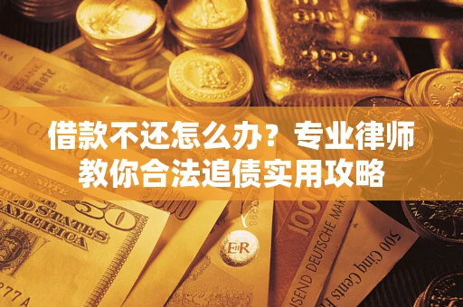 武汉借款不还怎么办？专业律师教你合法追债实用攻略