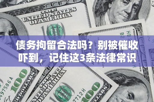 武汉债务拘留合法吗?别被催收吓到,记住这3条法律常识 武汉债务拘留合法吗?别被催收吓到,记住这3条法律常识