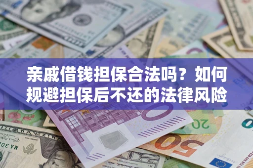 武汉亲戚借钱担保合法吗？如何规避担保后不还的法律风险？