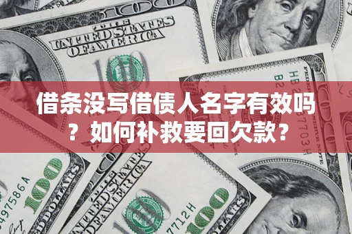 武汉借条没写借债人名字有效吗？如何补救要回欠款？