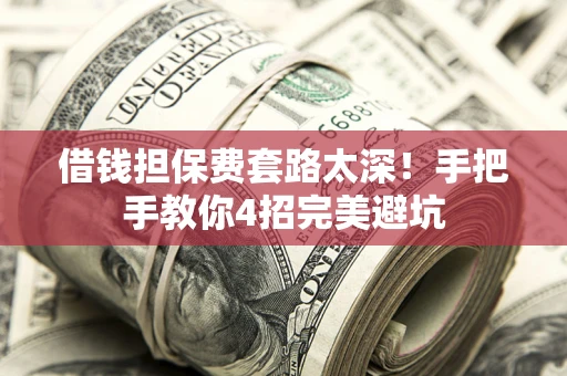 武汉借钱担保费套路太深！手把手教你4招完美避坑
