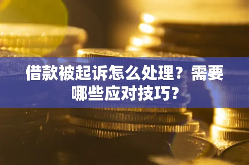 武汉借款被起诉怎么处理？需要哪些应对技巧？